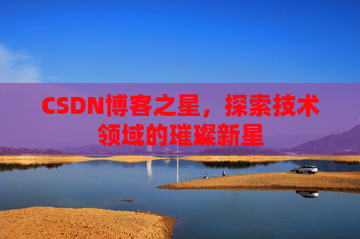 CSDN博客之星，探索技术领域的璀璨新星